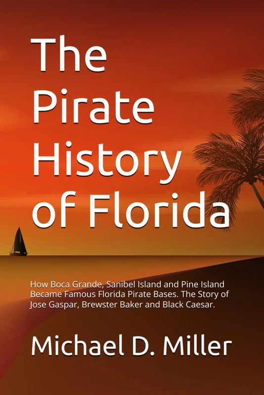 The Pirate History of Florida: How Boca Grande, Sanibel Island and Pine Island Became Famous Florida Pirate Bases The Story of Jose Gaspar, Brewster Baker and Black Caesar.