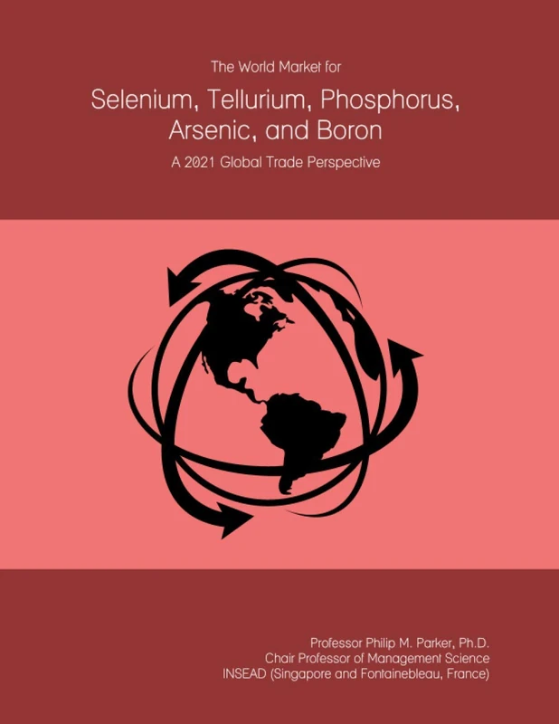 The World Market for Selenium, Tellurium, Phosphorus, Arsenic, and Boron: A 2021 Global Trade Perspective