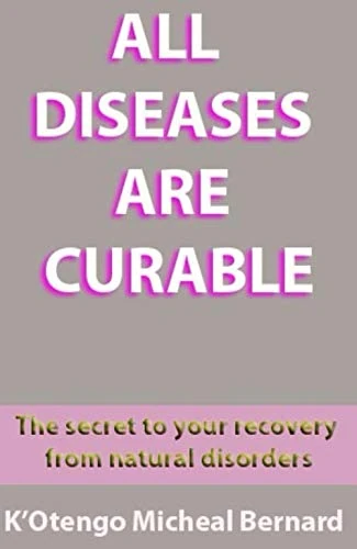 ALL DISEASES ARE CURABLE: The Secret To Your Recovery From Natural Disorders
