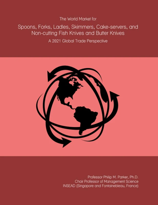 The World Market for Spoons, Forks, Ladles, Skimmers, Cake-servers, and Non-cutting Fish Knives and Butter Knives: A 2021 Global Trade Perspective