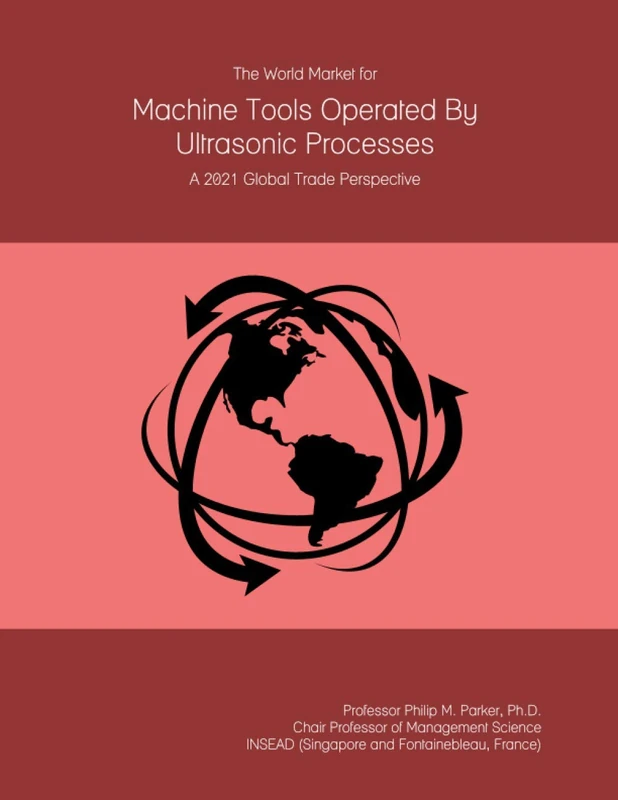 The World Market for Machine Tools Operated By Ultrasonic Processes: A 2021 Global Trade Perspective