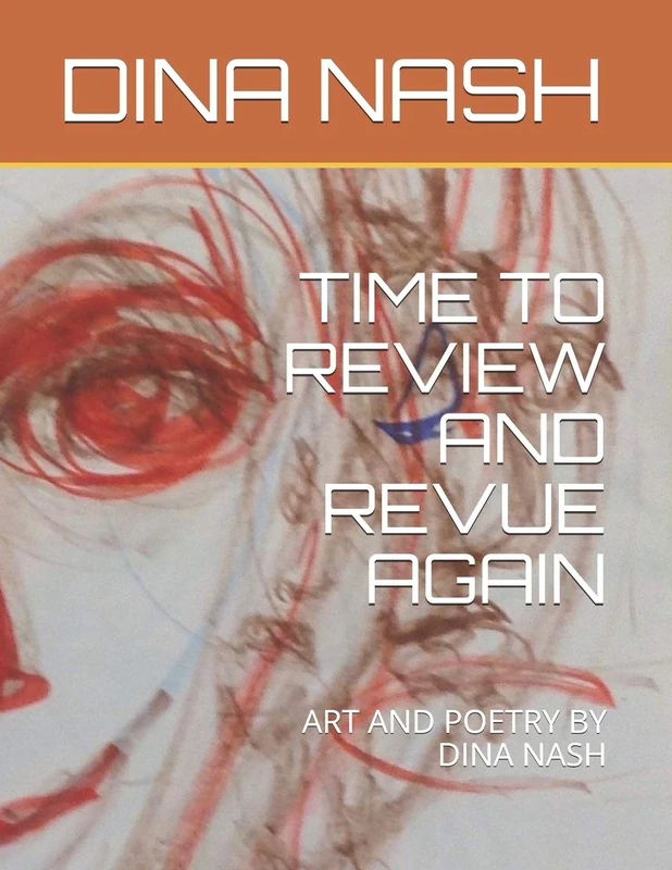TIME TO REVIEW AND REVUE AGAIN AND AGAIN: ART AND POETRY BY DINA NASH