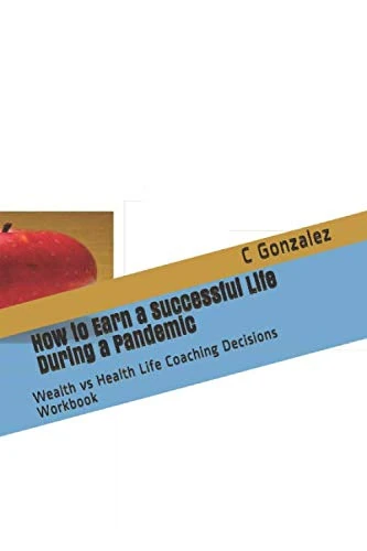 How to Earn a Successful Life During a Pandemic: Wealth vs Health Life Coaching Decisions Workbook