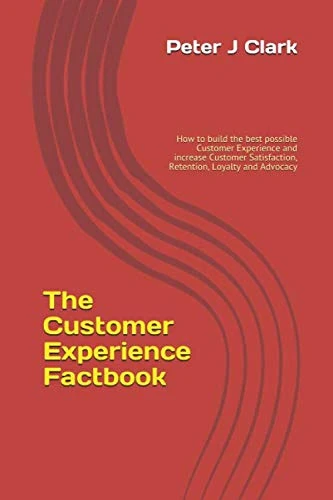 The Customer Experience Factbook: How to build the best possible Customer Experience and increase Customer Satisfaction, Retention, Loyalty and Advocacy (Business Factbooks)