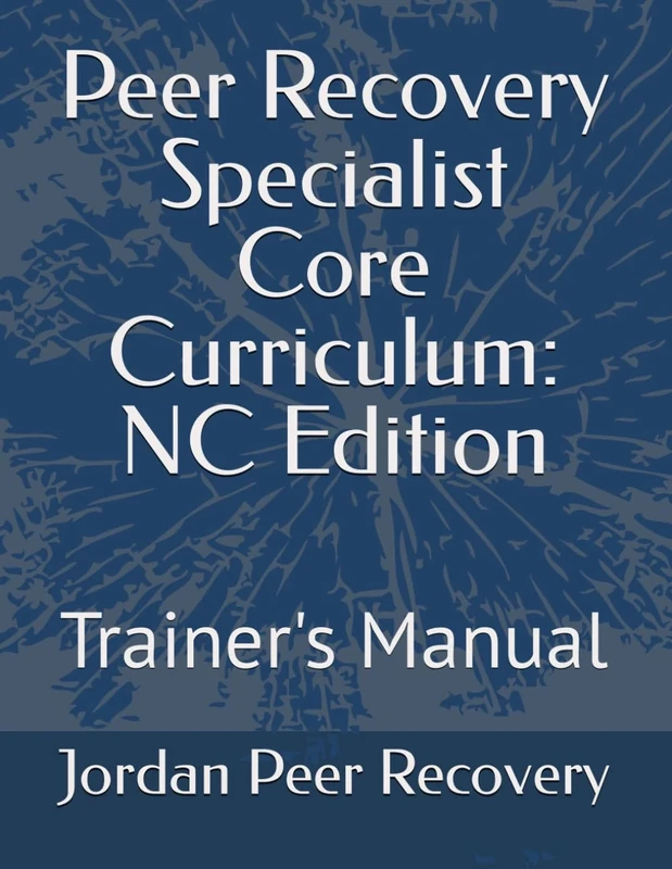 Peer Recovery Specialist Core Curriculum: NC Edition: Trainer's Manual