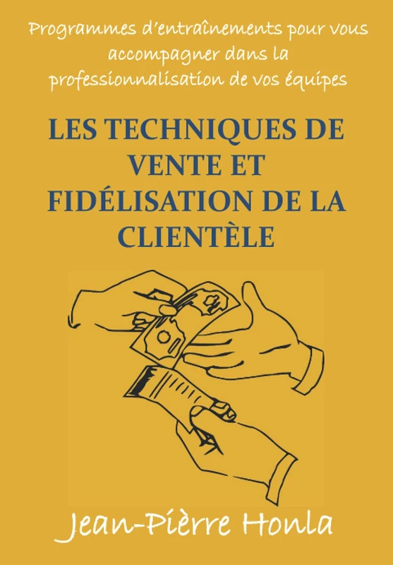 LES TECHNIQUES DE VENTE ET FIDÉLISATION DE LA CLIENTÈLE: PROGRAMMES D'ENTRAÎNEMENTS POUR VOUS ACCOMPAGNER DANS LA PROFESSIONNALISATION DE VOS ÉQUIPES