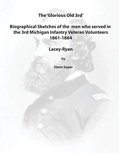 The ‘Glorious Old Third’ Biographical Sketches of The Men Who Served in The 3rd Michigan Infantry Regiment Veteran Volunteers 1861-1864: Lacey to Ryan