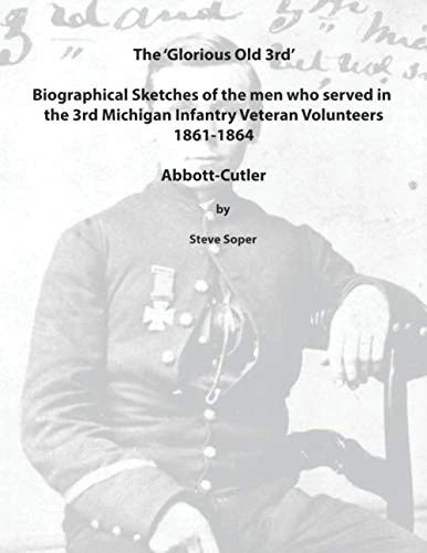 The ‘Glorious Old Third’ Biographical Sketches of The Men Who Served in The 3rd Michigan Infantry Regiment Veteran Volunteers 1861-1864: Abbott-Cutler - Image 1
