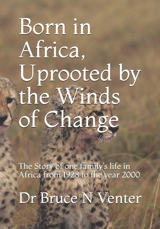 Born in Africa, Uprooted by the Winds of Change: The Story of one family’s life in Africa from 1928 to the year 2000