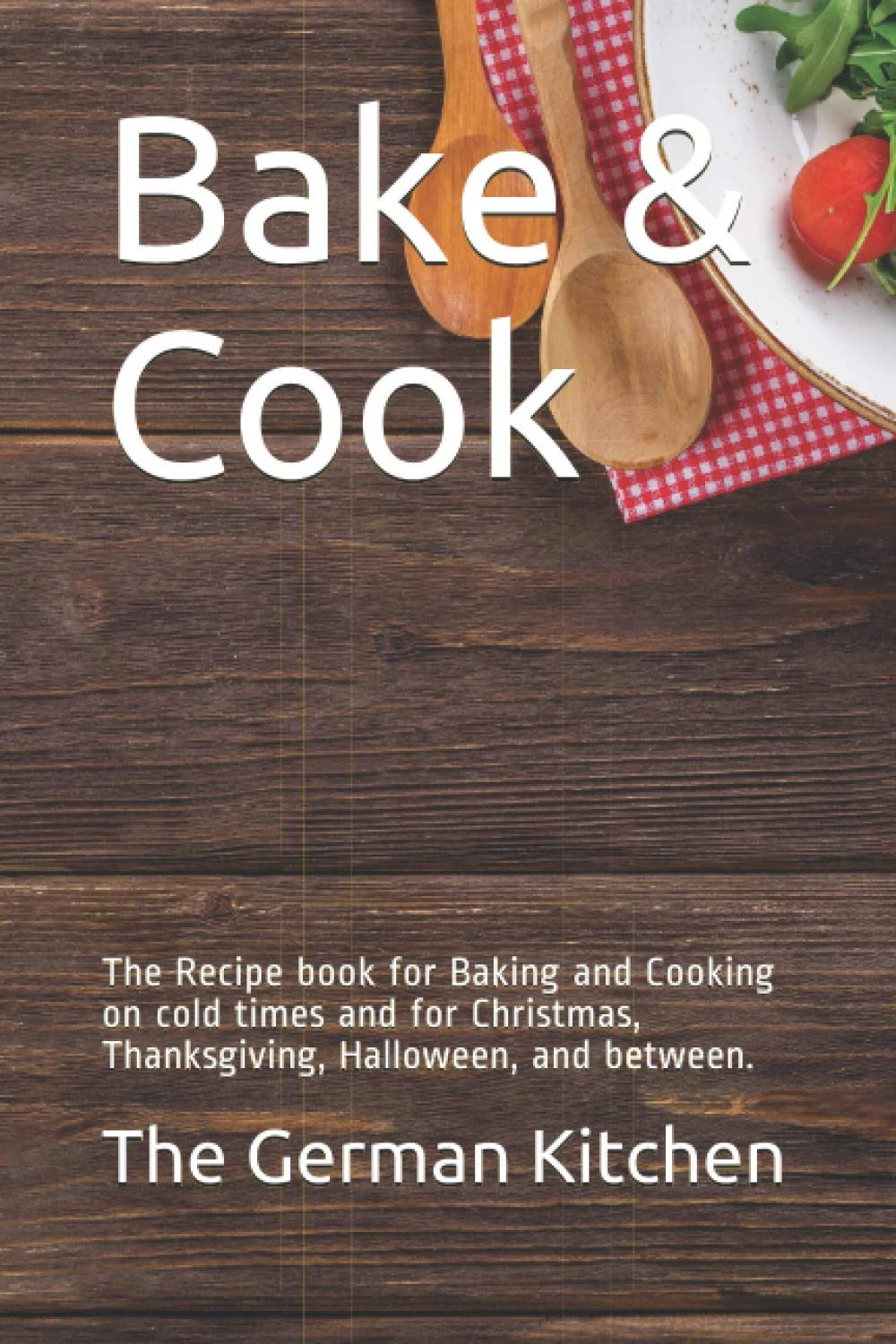 Bake & Cook: The Recipe book for Baking and Cooking on cold times and for Christmas, Thanksgiving, Halloween, and between.