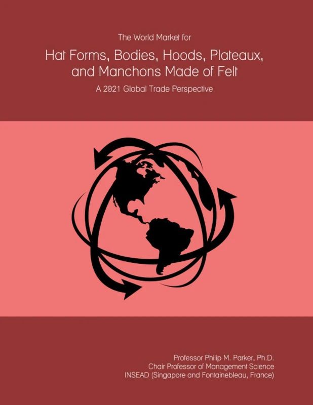 The World Market for Hat Forms, Bodies, Hoods, Plateaux, and Manchons Made of Felt: A 2021 Global Trade Perspective