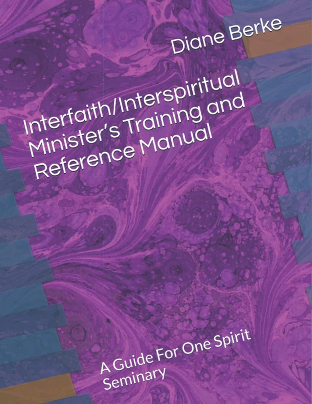 Interfaith/Interspiritual Minister’s Training and Reference Manual: A Guide For One Spirit Seminary
