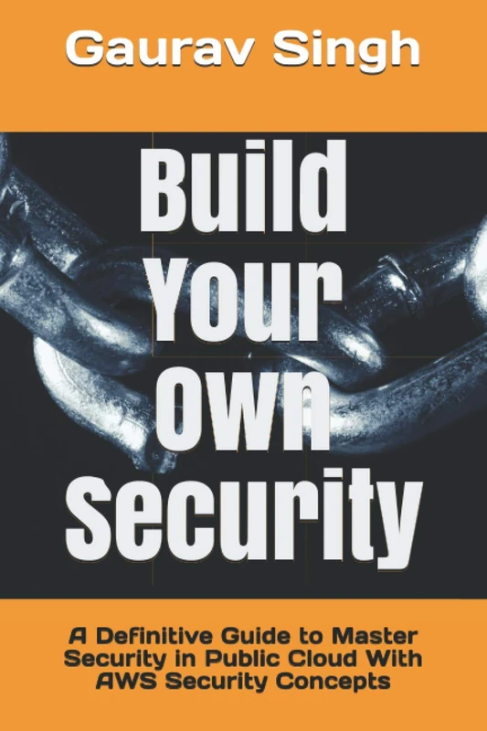 Build Your Own Security: A Definitive Guide to Master Security in Public Cloud With AWS Security Concepts