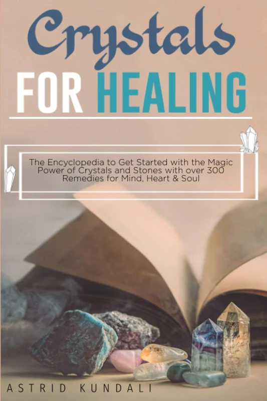 CRYSTALS FOR HEALING: The encyclopedia to get started with the Magic power of Crystals and Stones with over 300 Remedies for mind, Heart & Soul