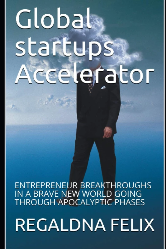 Global startups Accelerator: ENTREPRENEUR BREAKTHROUGHS IN A BRAVE NEW WORLD GOING THROUGH APOCALYPTIC PHASES