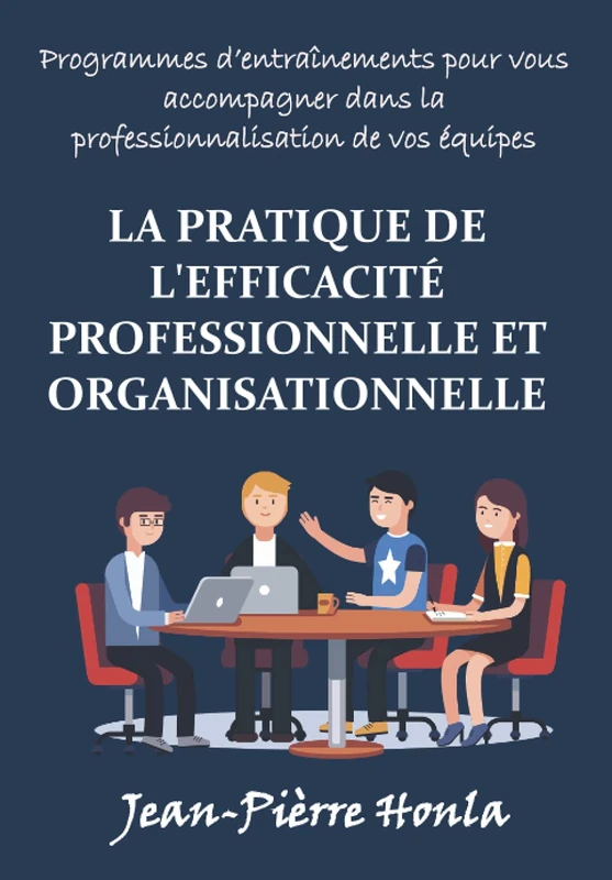 LA PRATIQUE DE L'EFFICACITÉ PROFESSIONNELLE ET ORGANISATIONNELLE: PROGRAMMES D'ENTRAÎNEMENTS POUR VOUS ACCOMPAGNER DANS LA PROFESSIONNALISATION DE VOS ÉQUIPES