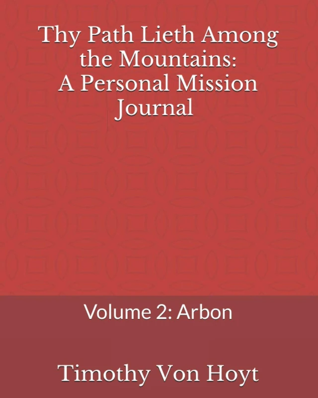 Thy Path Lieth Among the Mountains: A Personal Mission Journal: Volume 2: Arbon
