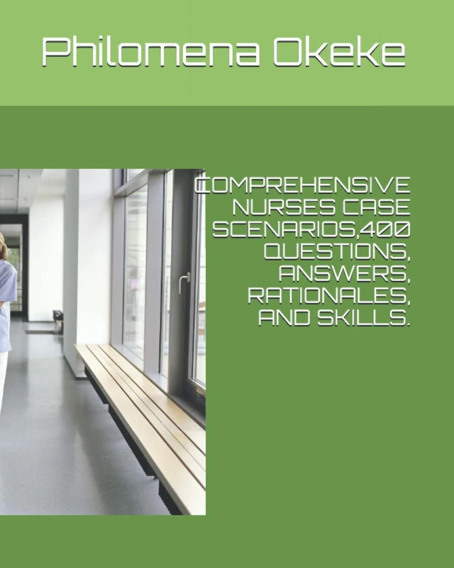 COMPREHENSIVE NURSES CASE SCENARIOS ,400 QUESTIONS, ANSWERS, RATIONALES, AND SKILLS.: COMPREHENSIVE NURSES CASE SCENARIOS 400 QUESTIONS, ANSWERS ,RATIONALES AND SKILLS.