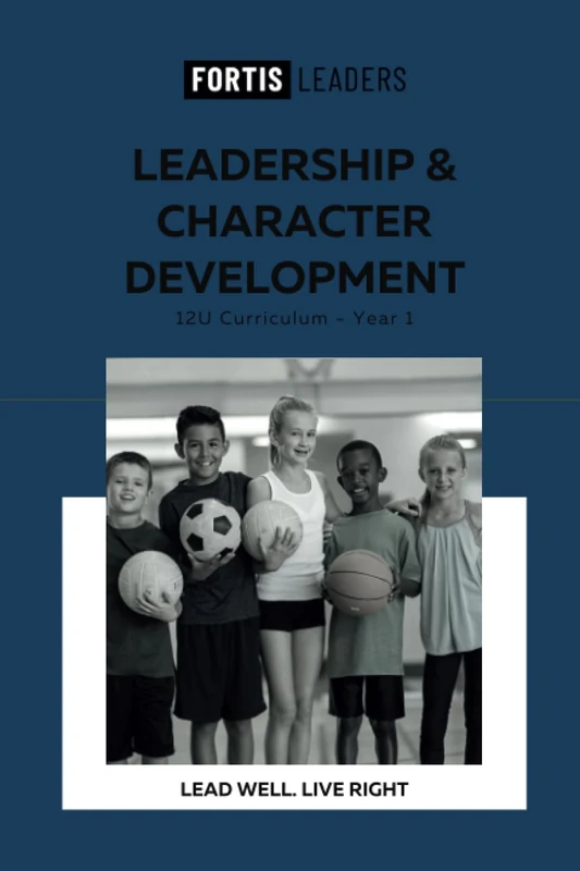 Fortis Leadership and Character Training 12U Curriculum: Lead Well. Live Right