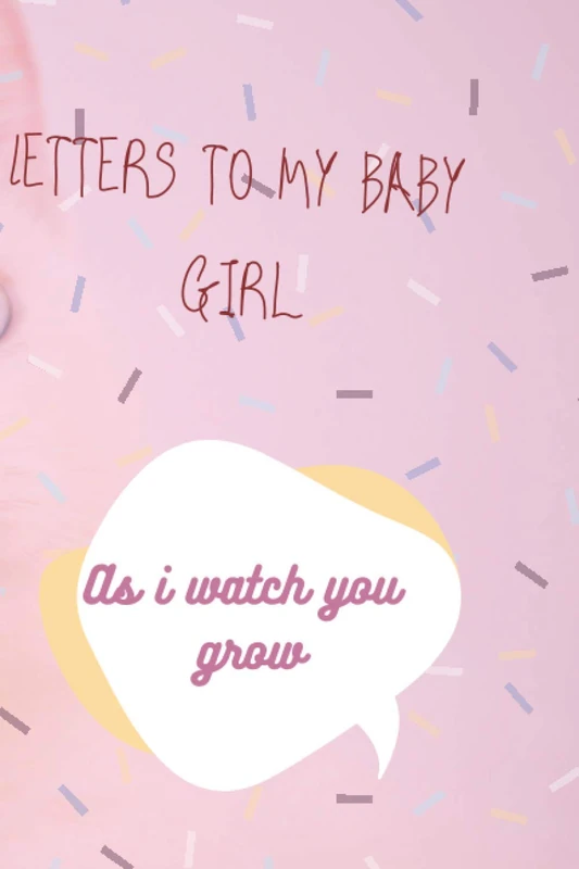 Letters to my baby girl as I watch you grow: Blank Journal, A thoughtful Gift for New Mothers, Parents. Write Memories now, Read them later & Treasure this lovely time capsule keepsake forever