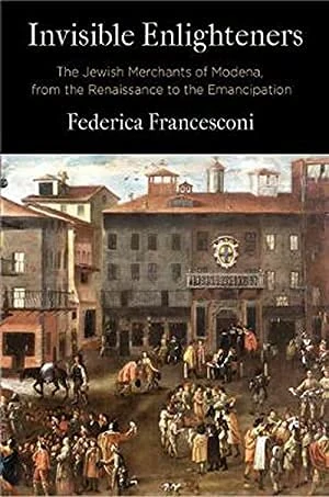 Invisible Enlighteners: The Jewish Merchants of Modena, from the Renaissance to the Emancipation (Jewish Culture and Contexts)