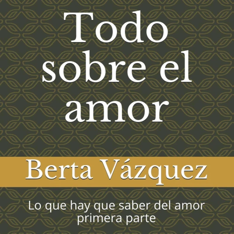 Todo sobre el amor: Lo que hay que saber del amor primera parte