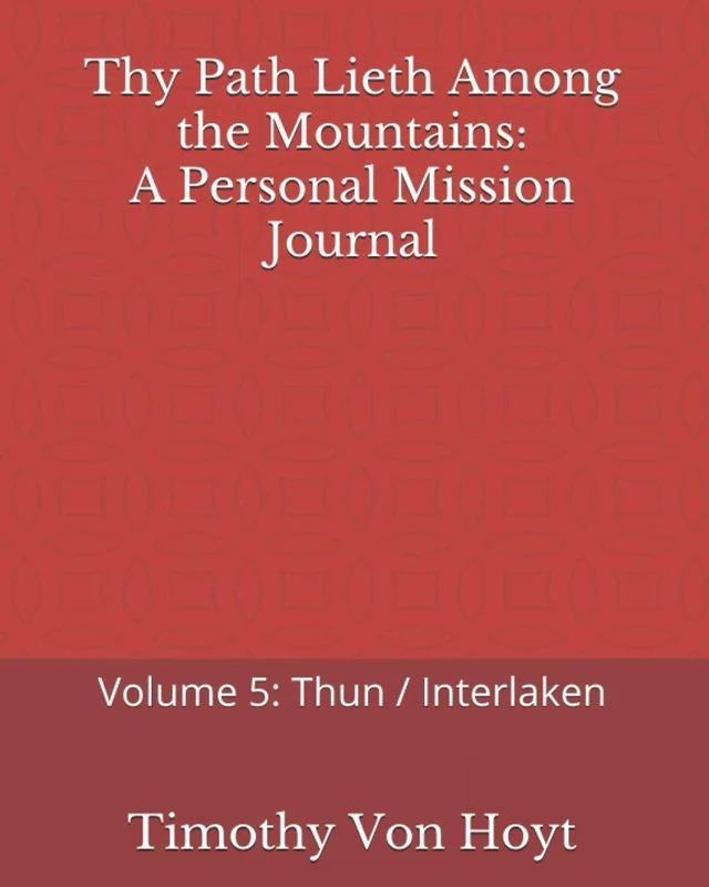 Thy Path Lieth Among the Mountains: A Personal Mission Journal: Volume 5: Thun / Interlaken