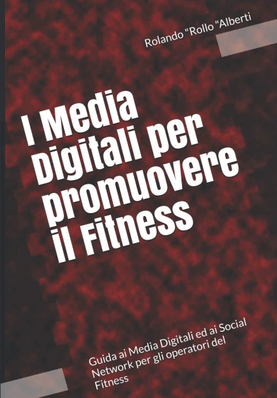I Media Digitali per promuovere il Fitness: Guida ai Media Digitali ed ai Social Network per gli operatori del Fitness