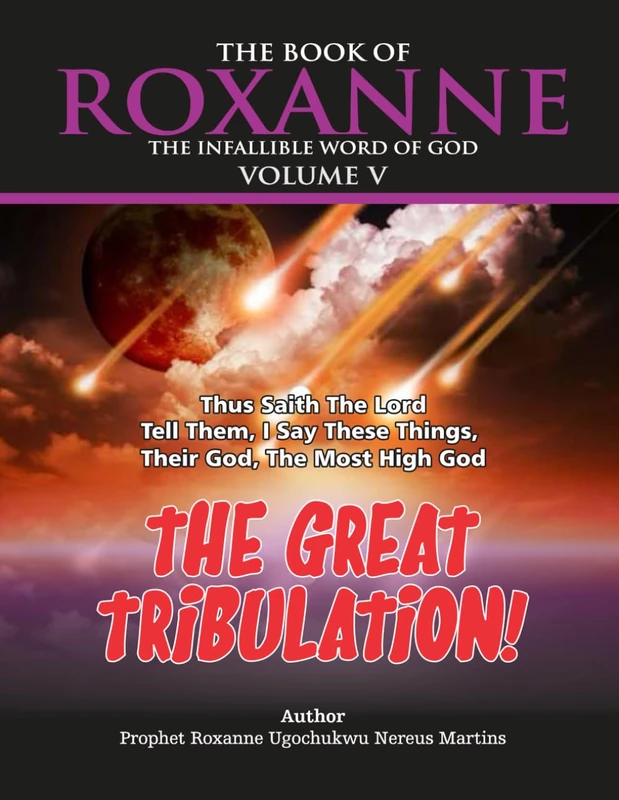 The Book Of Roxanne Volume V The Infallible Word Of God The Great Tribulation: Thus Saith The Lord Tell Them I Say These Things Their God The Most ... Book Of Roxanne The Infallible Word Of God)