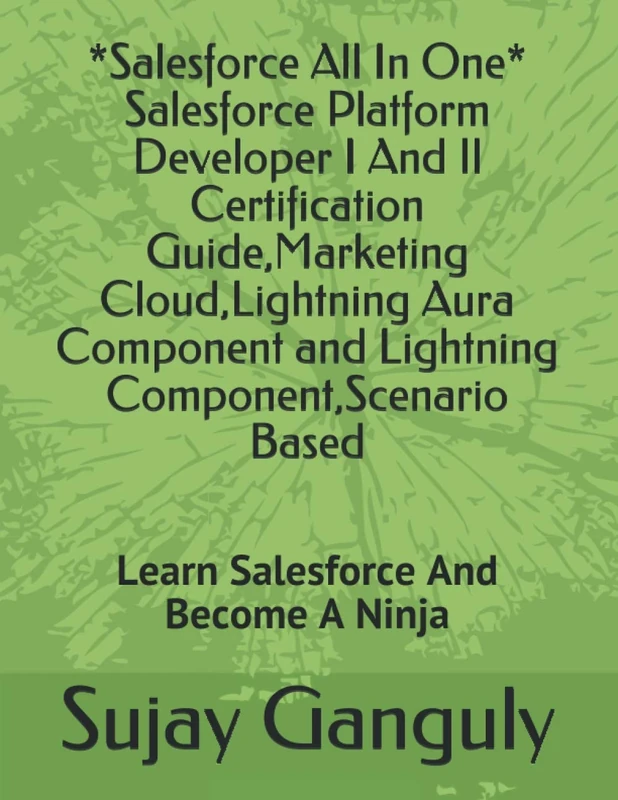 Salesforce All In One (Salesforce Platform Developer I And Il Certification Guide,Marketing Cloud,Lightning Aura Component and Lightning Component,Scenario Based: Learn Salesforce And Become A Ninja - Image 1