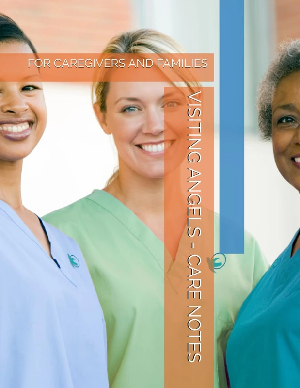 VISITING ANGELS - CARE NOTES: FOR CAREGIVERS AND FAMILIES