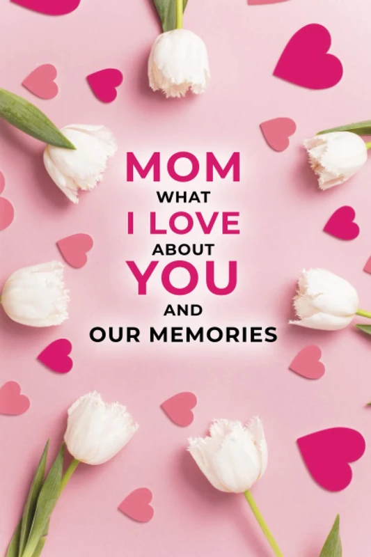 Mom, what I love about you and our memories