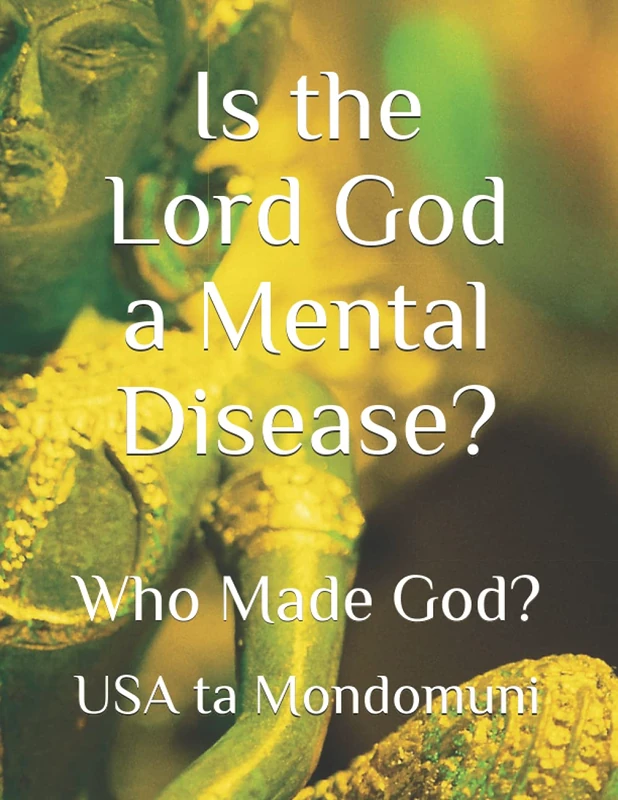 Is the Lord God a Mental Disease?: Who Made God?
