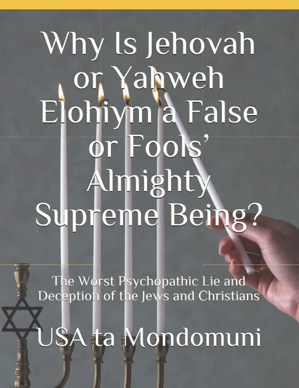Why Is Jehovah or Yahweh Elohiym a False or Fools’ Almighty Supreme Being?: The Worst Psychopathic Lie and Deception of the Jews and Christians