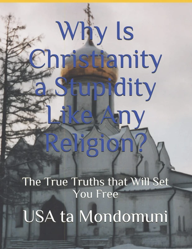Why Is Christianity a Stupidity Like Any Religion?: The True Truths that Will Set You Free
