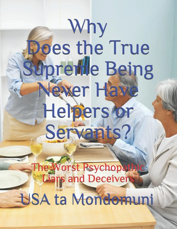 Why Does the True Supreme Being Never Have Helpers or Servants?: The Worst Psychopathic Liars and Deceivers