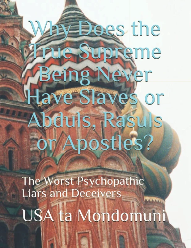 Why Does the True Supreme Being Never Have Slaves or Abduls, Rasuls or Apostles?: The Worst Psychopathic Liars and Deceivers