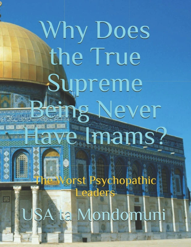 Why Does the True Supreme Being Never Have Imams?: The Worst Psychopathic Leaders