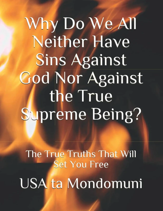 Why Do We All Neither Have Sins Against God Nor Against the True Supreme Being?: The True Truths that Will Set You Free