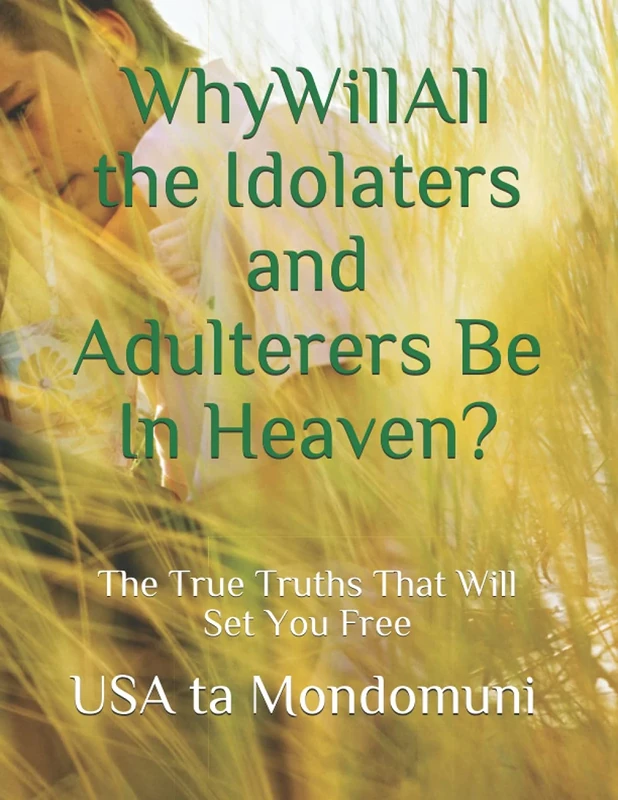 Why Will All the Idolaters and Adulterers Be in Heaven?:: The True Truths that Will Set You Free
