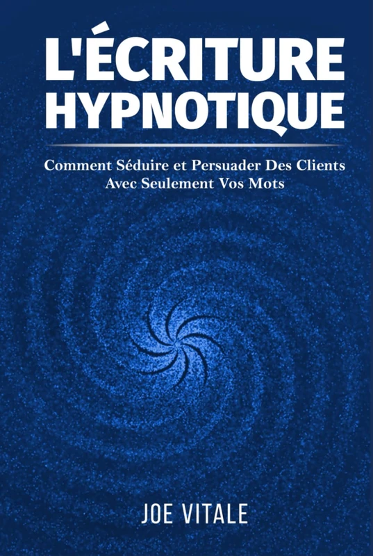 L'Écriture Hypnotique: Comment Séduire et Persuader Des Clients Avec Seulement Vos Mots