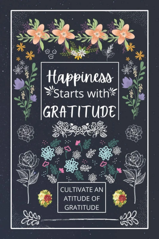Happiness Starts With Gratitude: A Journal to Practice Gratitude and Mindfulness, A Book and Journal To Cultivate An Attitude Of Gratitud to Increase Gratitude and Happiness to live an Epic Life