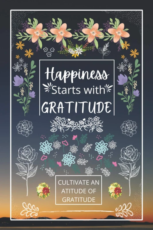 Happiness Starts With Gratitude: A Journal to Practice Gratitude and Mindfulness, A Book and Journal To Cultivate An Attitude Of Gratitud to Increase Gratitude and Happiness to live an Epic Life