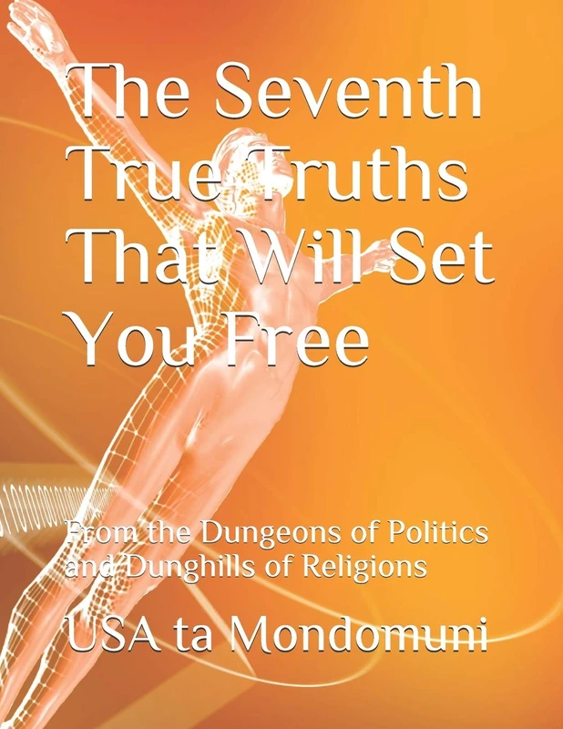 The Seventh True Truths That Will Set You Free: From the Dungeons of Politics and Dunghills of Religions