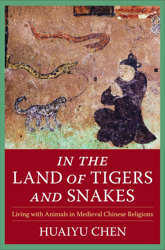 In the Land of Tigers and Snakes: Living with Animals in Medieval Chinese Religions (The Sheng Yen Series in Chinese Buddhist Studies)