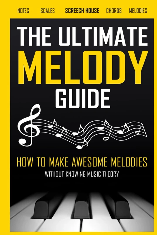 The Ultimate Melody Guide: How to Make Awesome Melodies without Knowing Music Theory (Notes, Scales, Chords, Melodies)