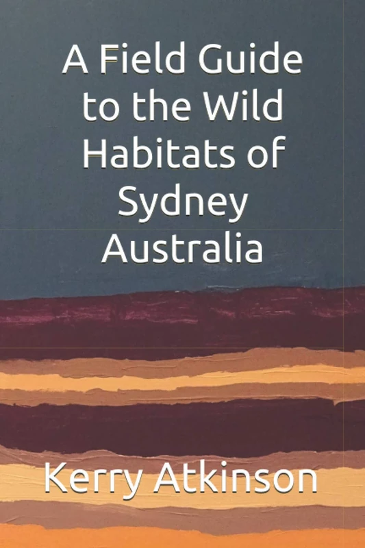 A Field Guide to the Wild Habitats of Sydney Australia