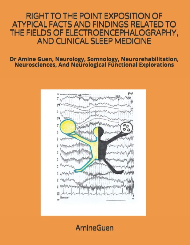 RIGHT TO THE POINT EXPOSITION OF ATYPICAL FACTS AND FINDINGS RELATED TO THE FIELDS OF ELECTROENCEPHALOGRAPHY, AND CLINICAL SLEEP MEDICINE: Dr Amine ... And Neurological Functional Explorations