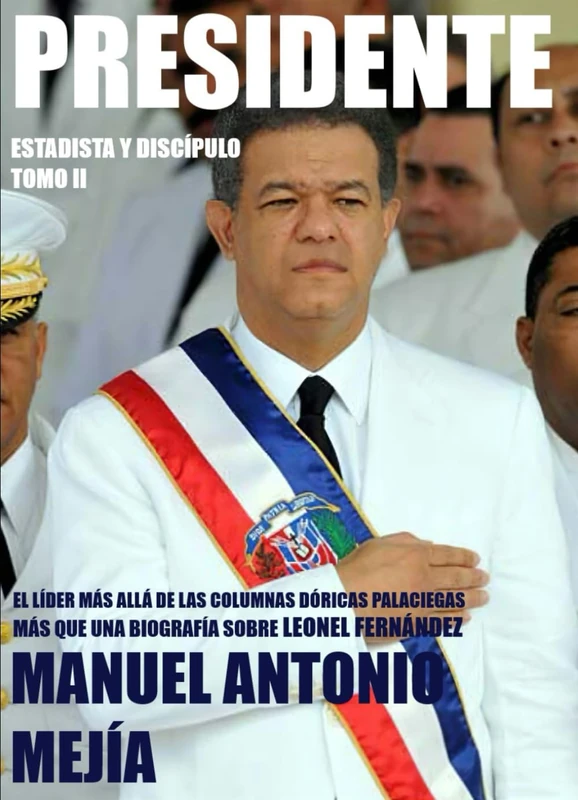 PRESIDENTE, ESTADISTA Y DISCÍPULO:: EL LÍDER MÁS ALLÁ DE LAS COLUMNAS DÓRICAS PALACIEGAS. MÁS QUE UNA BIOGRAFÍA SOBRE LEONEL FERNÁNDEZ. - Image 1