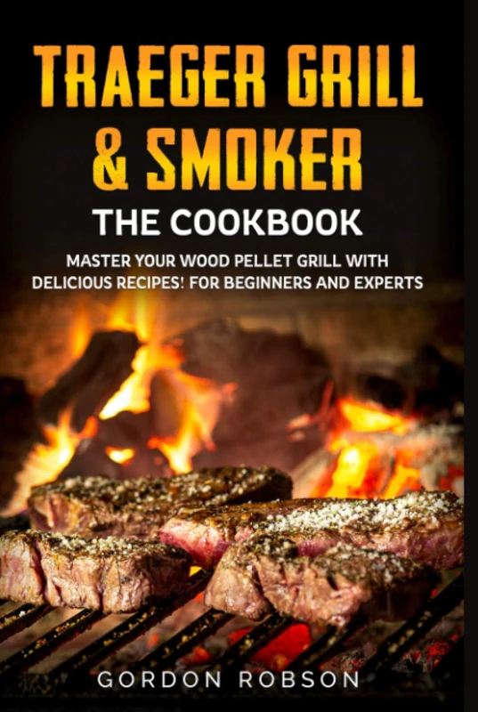 Traeger Grill & Smoker - The Cookbook: Master your Wood Pellet Grill with Delicious Recipes! For Beginners and Experts (The Cookbooks)
